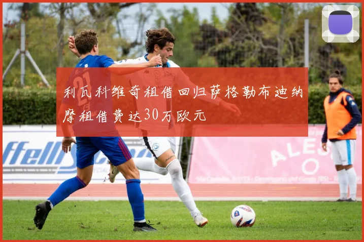 利瓦科维奇租借回归萨格勒布迪纳摩租借费达30万欧元