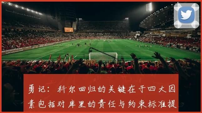 勇记：科尔回归的关键在于四大因素包括对库里的责任与约束标准提升