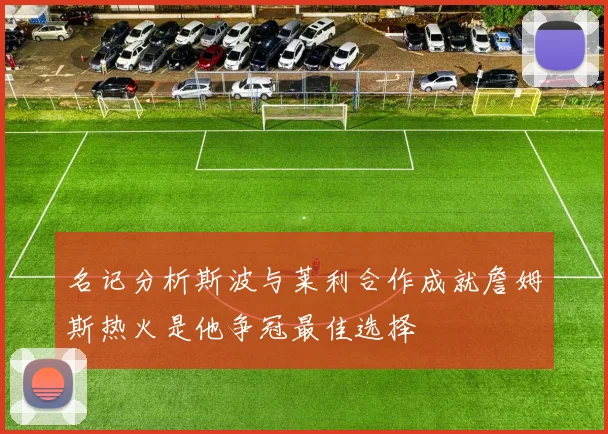 名记分析斯波与莱利合作成就詹姆斯热火是他争冠最佳选择