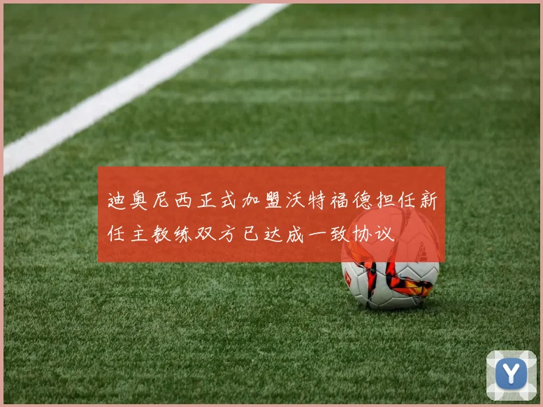 迪奥尼西正式加盟沃特福德担任新任主教练双方已达成一致协议