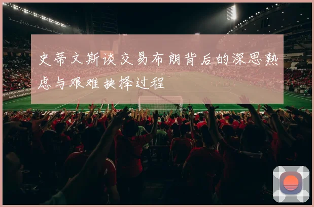 史蒂文斯谈交易布朗背后的深思熟虑与艰难抉择过程