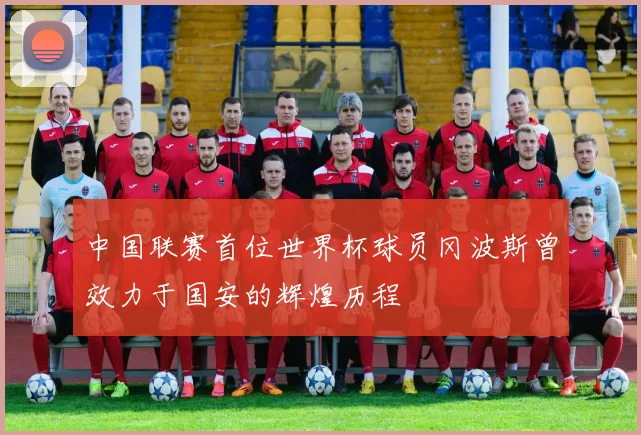中国联赛首位世界杯球员冈波斯曾效力于国安的辉煌历程