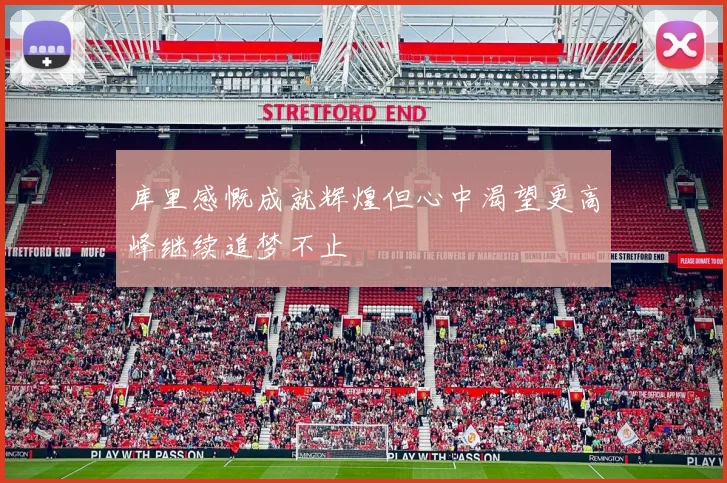 库里感慨成就辉煌但心中渴望更高峰继续追梦不止
