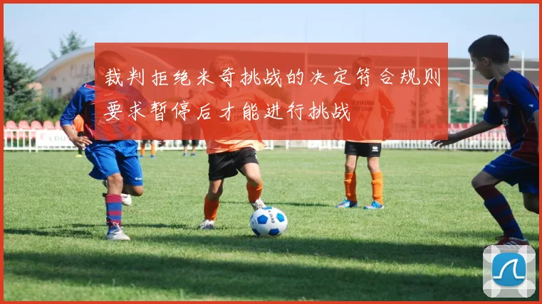 裁判拒绝米奇挑战的决定符合规则要求暂停后才能进行挑战