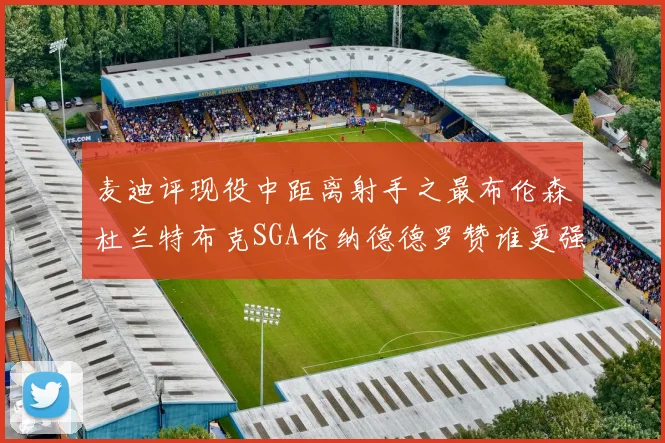 麦迪评现役中距离射手之最布伦森杜兰特布克SGA伦纳德德罗赞谁更强